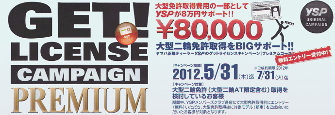 大型二輪免許取得キャンペーン。大型免許取得費用の一部としてYSPが8万円サポート！キャンペーン期間2012年5月31日まで。ご成約期間2012年7月31日まで。無料エントリー受付中！
